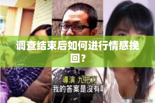 调查结束后如何进行情感挽回？
