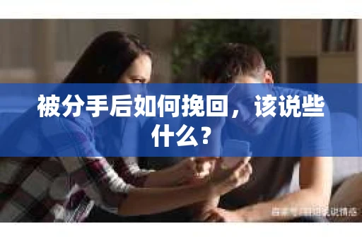 被分手后如何挽回,该说些什么? 被分手后如何挽回,该说些什么?