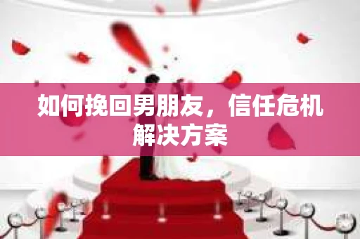 如何挽回男朋友，信任危机解决方案