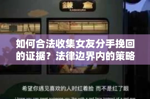 如何合法收集女友分手挽回的证据？法律边界内的策略与技巧