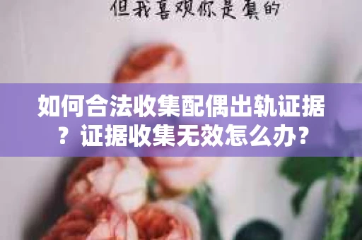 如何合法收集配偶出轨证据？证据收集无效怎么办？