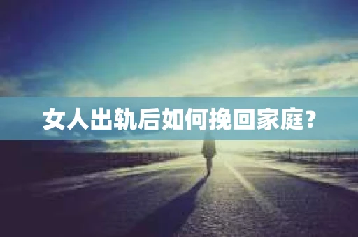 女人出轨后如何挽回家庭？