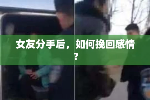 女友分手后,如何挽回感情? 女友分手后,如何挽回感情?