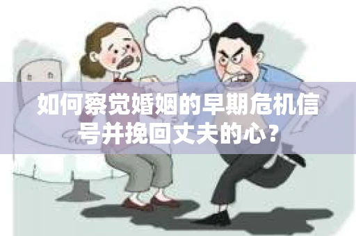 如何察觉婚姻的早期危机信号并挽回丈夫的心？