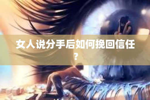 女人说分手后如何挽回信任？