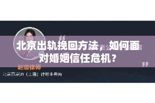 北京出轨挽回方法,如何面对婚姻信任危机? 北京出轨挽回方法,如何面对婚姻信任危机?