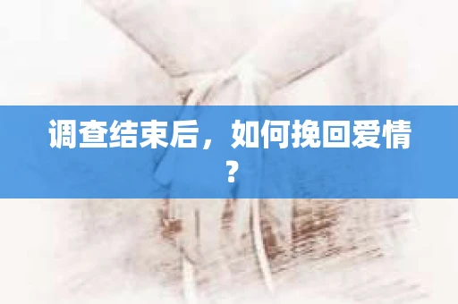 调查结束后，如何挽回爱情？