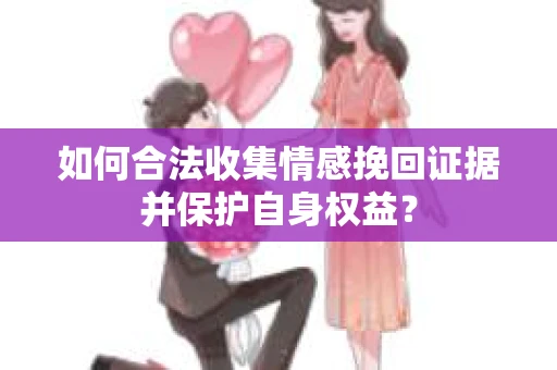 如何合法收集情感挽回证据并保护自身权益？