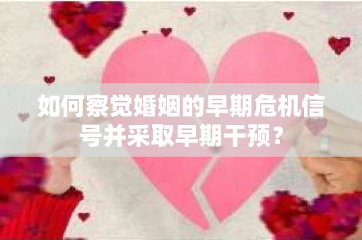 如何察觉婚姻的早期危机信号并采取早期干预？