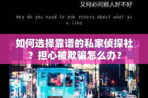 如何选择靠谱的私家侦探社？担心被欺骗怎么办？