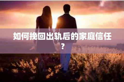 如何挽回出轨后的家庭信任？