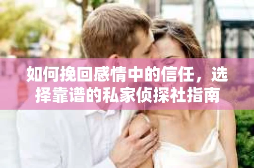 如何挽回感情中的信任，选择靠谱的私家侦探社指南