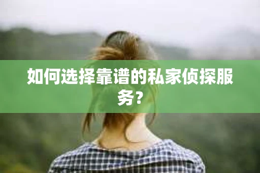 如何选择靠谱的私家侦探服务？