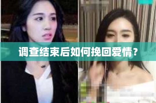 调查结束后如何挽回爱情？