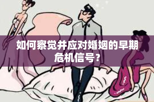 如何察觉并应对婚姻的早期危机信号？