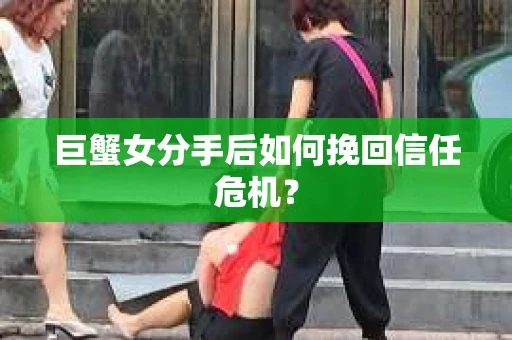 巨蟹女分手后如何挽回信任危机? 巨蟹女分手后如何挽回信任危机?