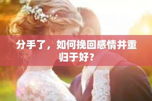 分手了，如何挽回感情并重归于好？