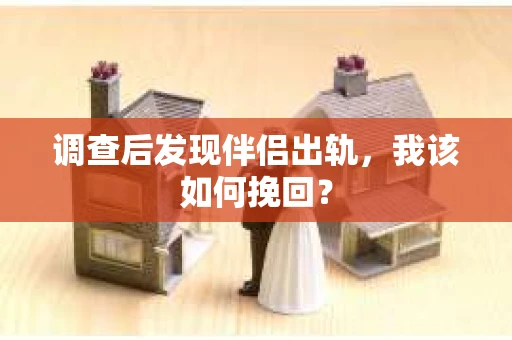 调查后发现伴侣出轨,我该如何挽回? 调查后发现伴侣出轨,我该如何挽回?