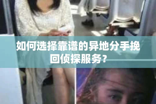 如何选择靠谱的异地分手挽回侦探服务？