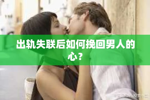 出轨失联后如何挽回男人的心？