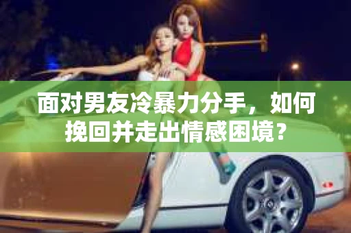 面对男友冷暴力分手，如何挽回并走出情感困境？