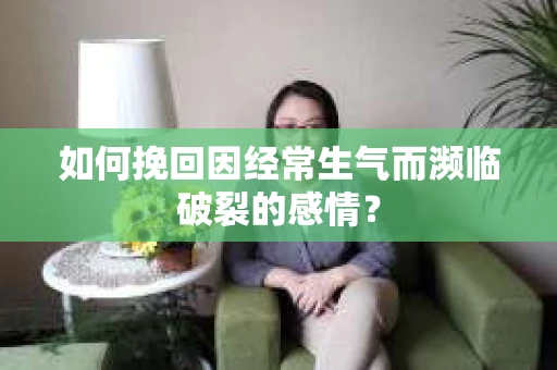 如何挽回因经常生气而濒临破裂的感情？