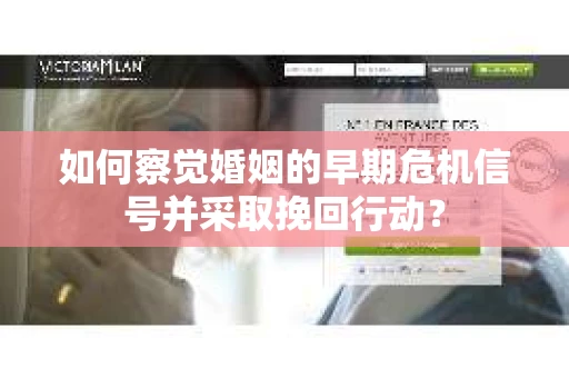 如何察觉婚姻的早期危机信号并采取挽回行动? 如何察觉婚姻的早期危机信号并采取挽回行动?