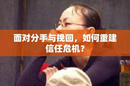 面对分手与挽回，如何重建信任危机？