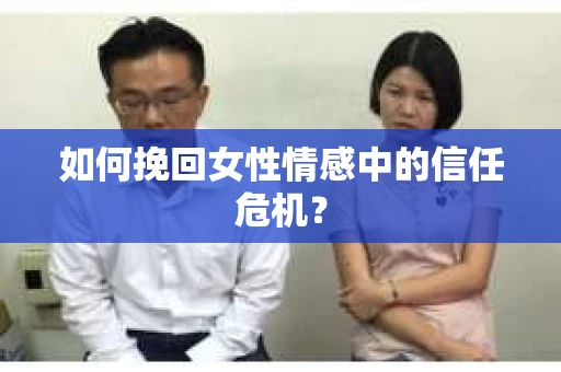 如何挽回女性情感中的信任危机？