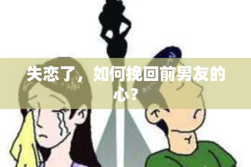 失恋了，如何挽回前男友的心？