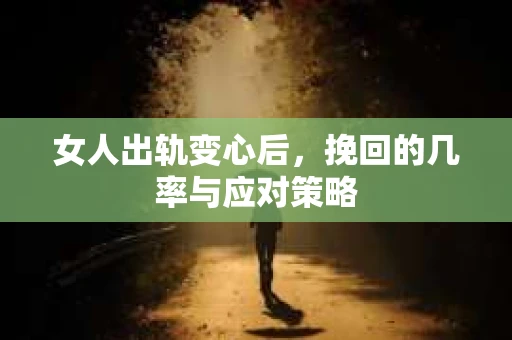 女人出轨变心后，挽回的几率与应对策略
