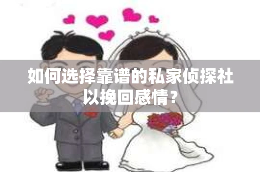 如何选择靠谱的私家侦探社以挽回感情？