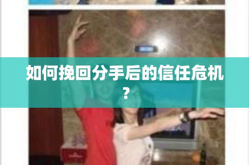 如何挽回分手后的信任危机？