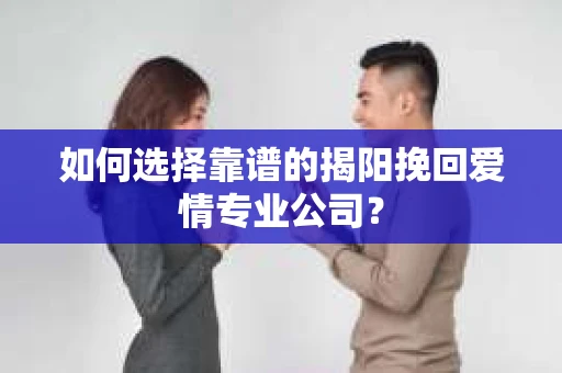 如何选择靠谱的揭阳挽回爱情专业公司？