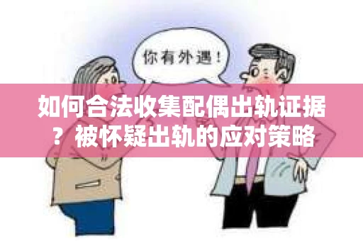 如何合法收集配偶出轨证据？被怀疑出轨的应对策略