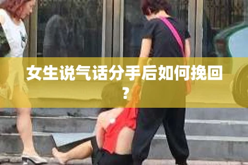 女生说气话分手后如何挽回？