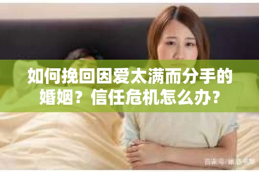 如何挽回因爱太满而分手的婚姻？信任危机怎么办？