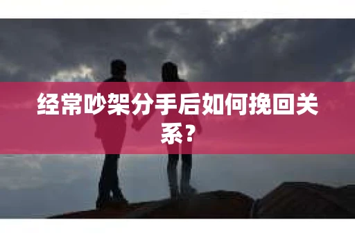 经常吵架分手后如何挽回关系？