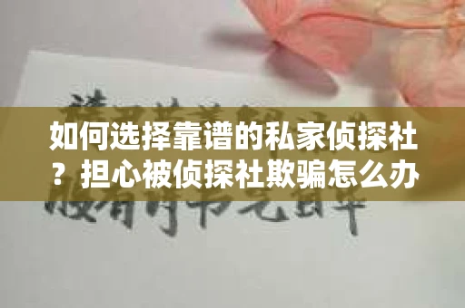 如何选择靠谱的私家侦探社？担心被侦探社欺骗怎么办？