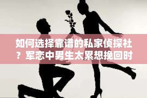 如何选择靠谱的私家侦探社？军恋中男生太累想挽回时怎么办？