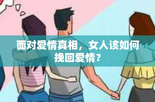 面对爱情真相，女人该如何挽回爱情？
