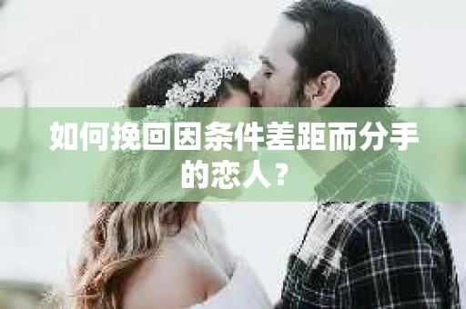 如何挽回因条件差距而分手的恋人？