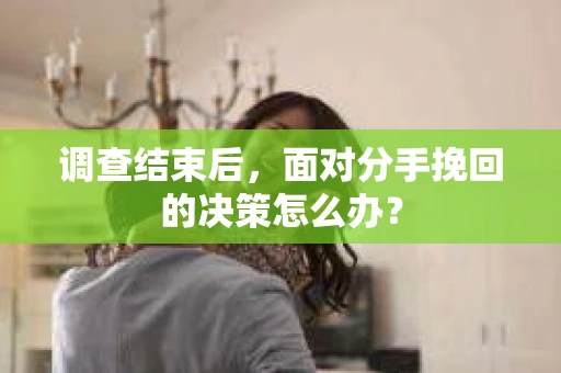 调查结束后，面对分手挽回的决策怎么办？