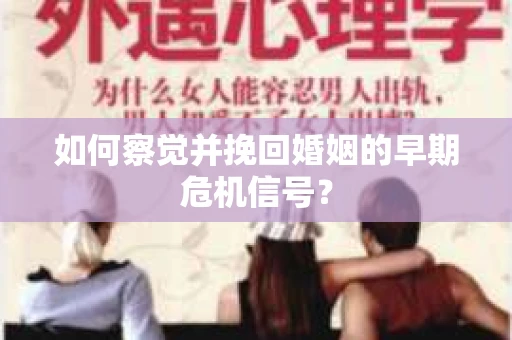 如何察觉并挽回婚姻的早期危机信号？