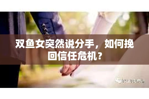 双鱼女突然说分手，如何挽回信任危机？