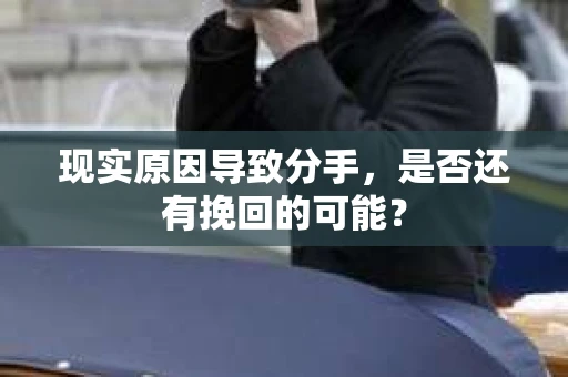 现实原因导致分手，是否还有挽回的可能？