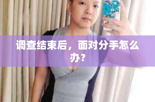 调查结束后，面对分手怎么办？
