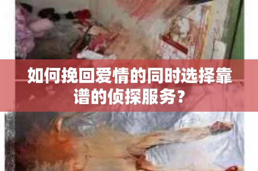 如何挽回爱情的同时选择靠谱的侦探服务？