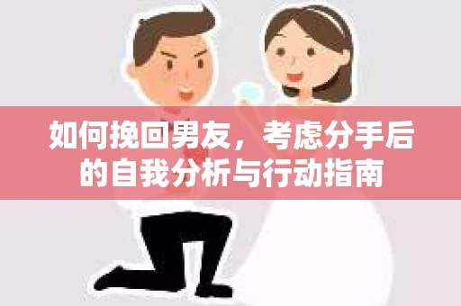 如何挽回男友，考虑分手后的自我分析与行动指南