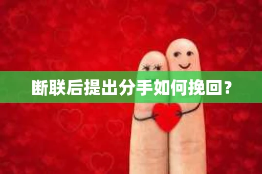 断联后提出分手如何挽回？